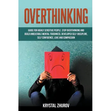 Overthinking: Guide for Highly Sensitive People. Stop Overthinking and Build Unbeatable Mental Toughness, Developed Self-Discipline,