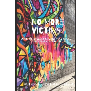 No More Victims: Ending The Cycle of Violence Thru Reform of the Criminal Mentality