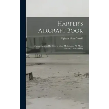 Harper's Aircraft Book: Why Aeroplanes Fly, How to Make Models, and All About Aircraft, Little and Big