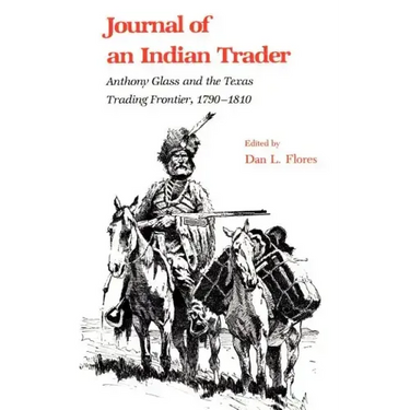 Journal of an Indian Trader: Anthony Glass and the Texas Trading Frountier, 1790-1810