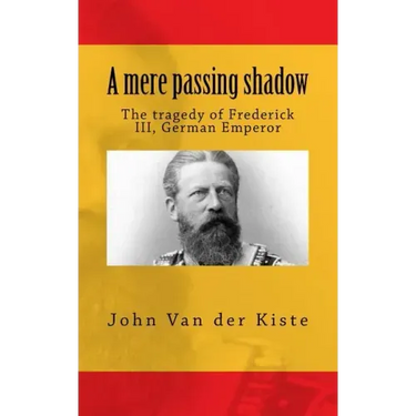 A mere passing shadow: The tragedy of Frederick III, German Emperor