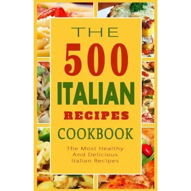 Italian Recipes Cookbook: The 500 Most Healthy And Delicious Italian Recipes