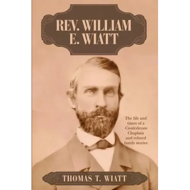 Rev. William E. Wiatt: The life and times of a Confederate Chaplain and related family stories