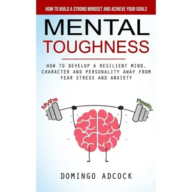 Mental Toughness: How to Build a Strong Mindset and Achieve Your Goals (How to Develop a Resilient Mind, Character and Personality Away