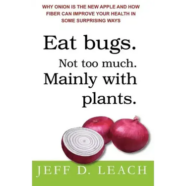 Eat Bugs. Not Too Much. Mainly With Plants.: Why Onion Is The New Apple And How Fiber Can Improve Your Health In Some Surprising Ways