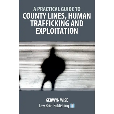 A Practical Guide to County Lines, Human Trafficking and Exploitation