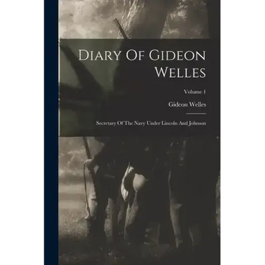 Diary Of Gideon Welles: Secretary Of The Navy Under Lincoln And Johnson; Volume 1