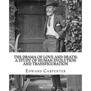 The drama of love and death; a study of human evolution and transfiguration, By: Edward Carpenter: Edward Carpenter (29 August 1844 - 28 June 1929) wa