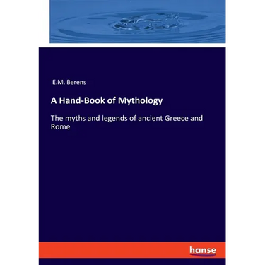 A Hand-Book of Mythology: The myths and legends of ancient Greece and Rome