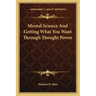 Mental Science and Getting What You Want Through Thought Power