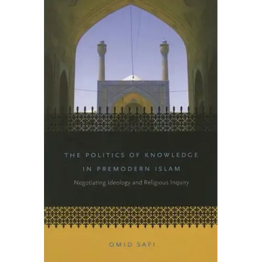 The Politics of Knowledge in Premodern Islam: Negotiating Ideology and Religious Inquiry