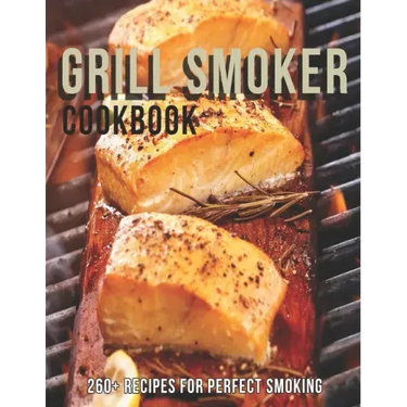 Grill Smoker Cookbook: 260+ Recipes For Perfect smoking