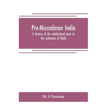 Pre-Mussalman India, a history of the motherland prior to the sultanate of Delhi