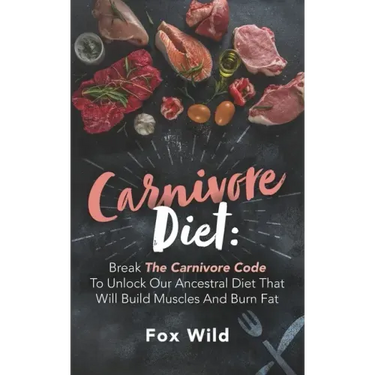 Carnivore Diet: Break The Carnivore Code To Unlock Our Ancestral Diet That Will Build Muscles And Burn Fat
