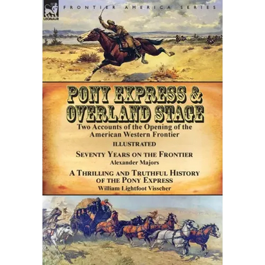 Pony Express & Overland Stage: Two Accounts of the Opening of the American Western Frontier-Seventy Years on the Frontier by Alexander Majors & A Thri