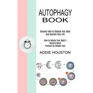 Autophagy Book: Discover How to Cleanse Your Body and Improve Your Life (How to Induce Your Body's Natural Detox Process for Weight Loss)