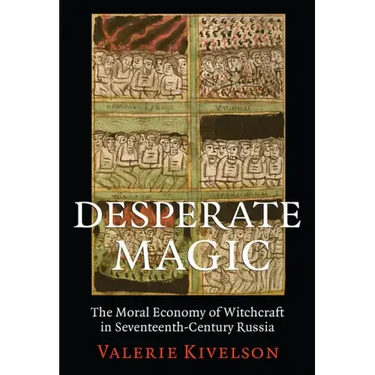 Desperate Magic: The Moral Economy of Witchcraft in Seventeenth-Century Russia