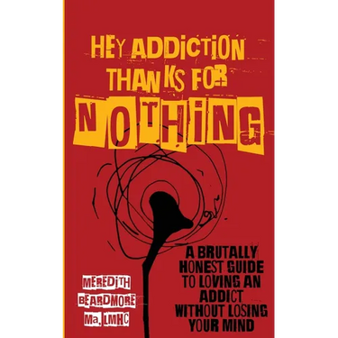 Hey Addiction, Thanks for Nothing: A Brutally Honest Guide to Loving an Addict Without Losing Your Mind