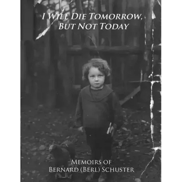 I Will Die Tomorrow, But Not Today: Memoirs of Bernard (Berl) Schuster
