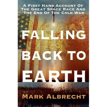 Falling Back To Earth: A First Hand Account Of The Great Space Race And The End Of The Cold War