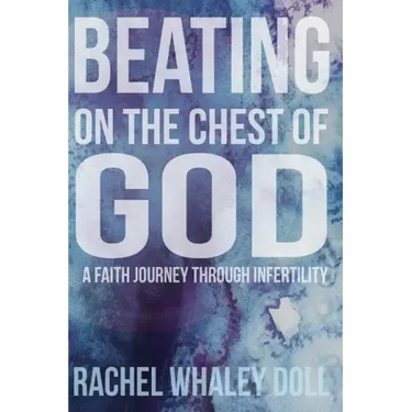 Beating on the Chest of God: A Faith Journey through Infertility