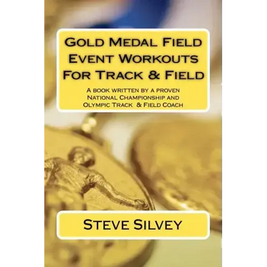 Gold Medal Field Event Workouts For Track & Field: A book written by a proven National Championship and Olympic Track & Field Coach