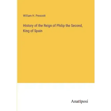 History of the Reign of Philip the Second, King of Spain