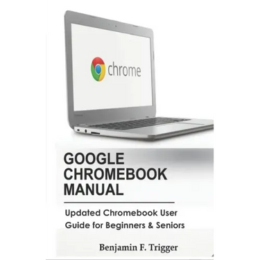 Google Chromebook Manual: Updated Chromebook User Guide for Beginners & Seniors