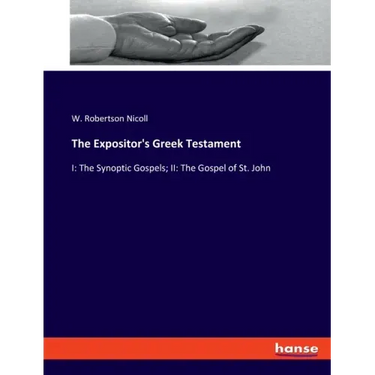 The Expositor's Greek Testament: I: The Synoptic Gospels; II: The Gospel of St. John