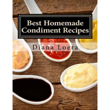 Best Homemade Condiment Recipes: Homemade Barbeque Sauce, Mayo, Salad Dressing, Ketchup, Tartar Sauce & More