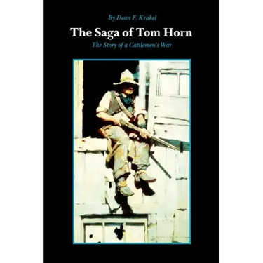 The Saga of Tom Horn: The Story of a Cattlemen's War: With Personal Narratives, Newspaper Accounts, and Official Documents and Testimonies