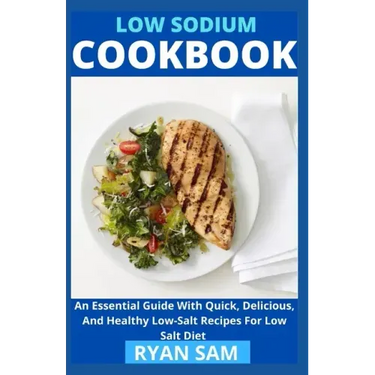 Low sodium cookbook: An Essential Guide With Quick, Delicious And Healthy Low-Salt Recipes For Low Salt Diet