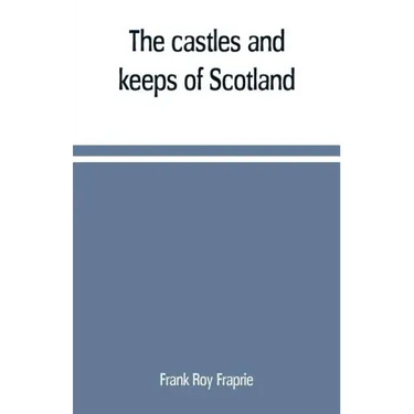 The castles and keeps of Scotland: being a description of sundry fortresses, towers, peels, and other houses of strength built by the princes and baro