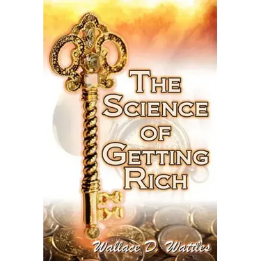 The Science of Getting Rich: Wallace D. Wattles' Legendary Guide to Financial Success Through Creative Thought and Smart Planning