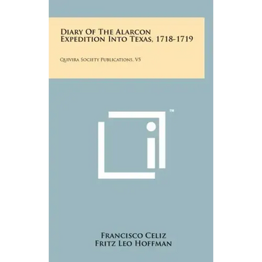 Diary of the Alarcon Expedition Into Texas, 1718-1719: Quivira Society Publications, V5