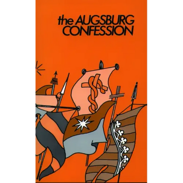The Augsburg Confession: Confession of Faith by Princes & Cities to Charles the V in 1530