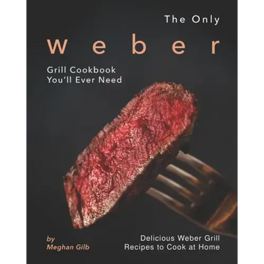 The Only Weber Grill Cookbook You'll Ever Need: Delicious Weber Grill Recipes to Cook at Home