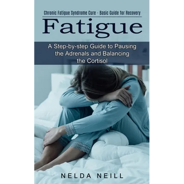 Fatigue: A Step-by-step Guide to Pausing the Adrenals and Balancing the Cortisol (Chronic Fatigue Syndrome Cure - Basic Guide for Recovery)