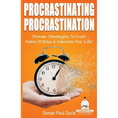 Sensei Self Development Series: Procrastinating Procrastination: Proven Strategies To Crush Habits Of Delay and Indecision For Life