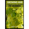Growing and Caring for Grapes for Beginners: A Comprehensive Guide to Cultivating Your Own Vineyard