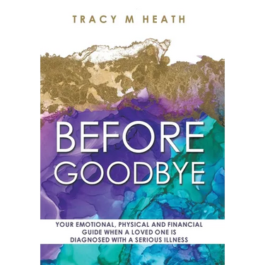 Before Goodbye: Your Emotional, Physical and Financial Guide When a Loved One is Diagnosed With a Serious Illness