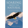 Soaring Above the Natural: God's desire for every believer