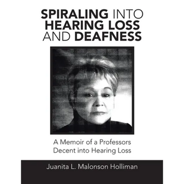 Spiraling into Hearing Loss and Deafness: A Memoir of a Professors Decent into Hearing Loss
