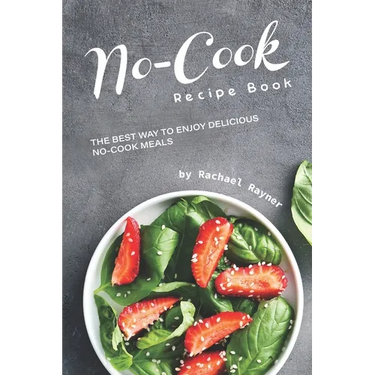 No-Cook Recipe Book: The Best Way to Enjoy Delicious No-Cook Meals