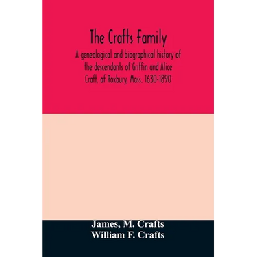 The Crafts family. A genealogical and biographical history of the descendants of Griffin and Alice Craft, of Roxbury, Mass. 1630-1890