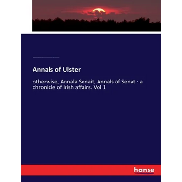 Annals of Ulster: otherwise, Annala Senait, Annals of Senat: a chronicle of Irish affairs. Vol 1