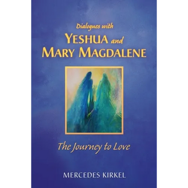 Dialogues with Yeshua and Mary Magdalene: The Journey to Love