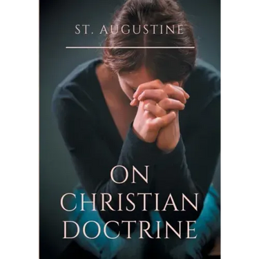 St. Augustine: On Christian Doctrine: A compend of exegetical theology to guide the Christians in the interpretation of the Sacred Scriptures