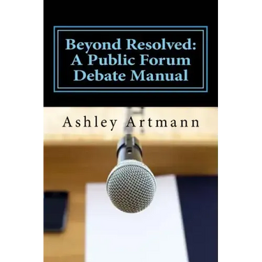 Beyond Resolved: : A Public Forum Manual for Debaters and Coaches