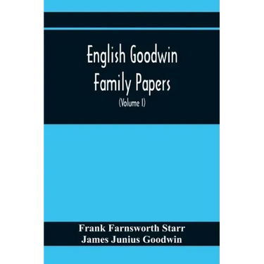 English Goodwin Family Papers; Being Material Collected In The Search For The Ancestry Of William And Ozias Goodwin, Immigrants Of 1632 And Residents